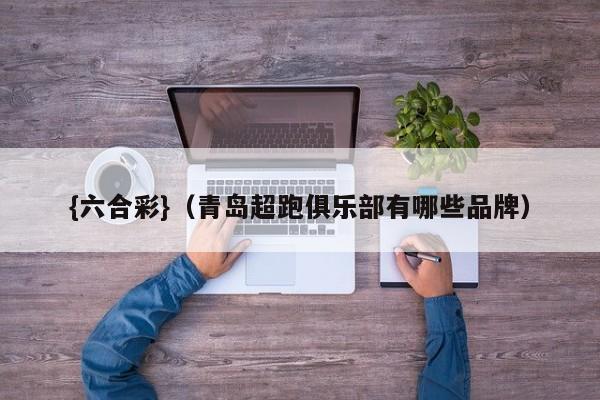{六合彩}(青岛超跑俱乐部有哪些品牌)